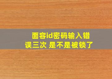 面容id密码输入错误三次 是不是被锁了